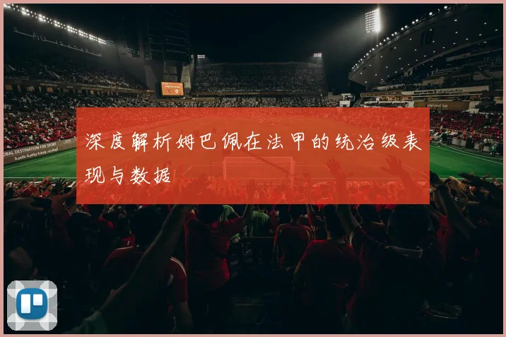 深度解析姆巴佩在法甲的统治级表现与数据