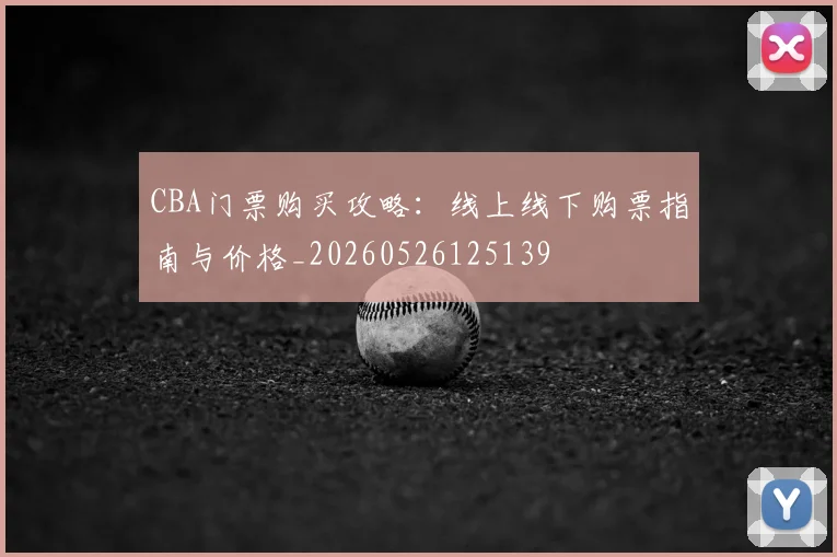 CBA门票购买攻略：线上线下购票指南与价格_20260526125139
