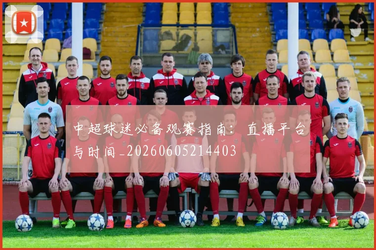 中超球迷必备观赛指南：直播平台与时间_20260605214403