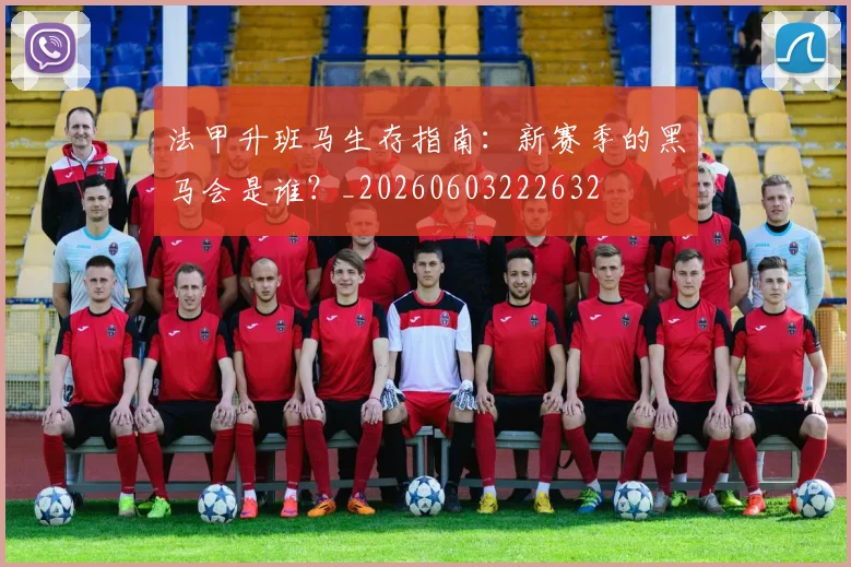 法甲升班马生存指南：新赛季的黑马会是谁？_20260603222632