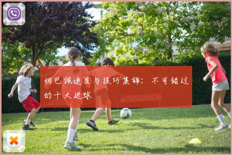 姆巴佩速度与技巧集锦：不可错过的十大进球
