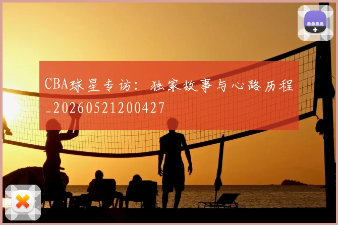 CBA球星专访：独家故事与心路历程_20260521200427