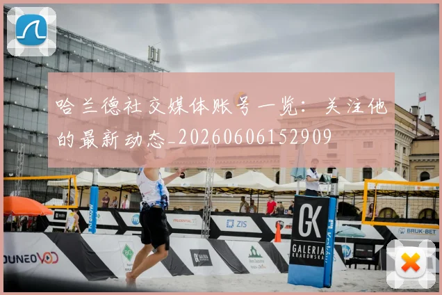 哈兰德社交媒体账号一览：关注他的最新动态_20260606152909
