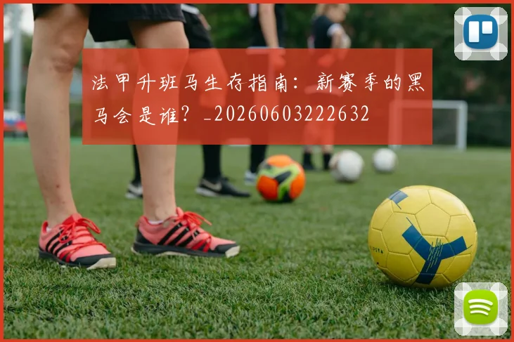 法甲升班马生存指南：新赛季的黑马会是谁？_20260603222632