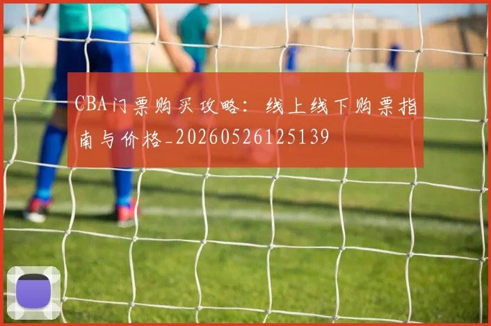 CBA门票购买攻略：线上线下购票指南与价格_20260526125139