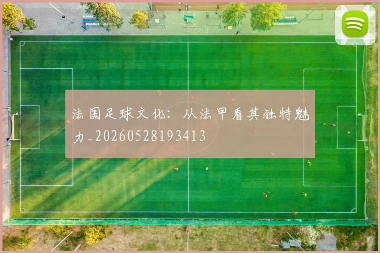 法国足球文化：从法甲看其独特魅力_20260528193413