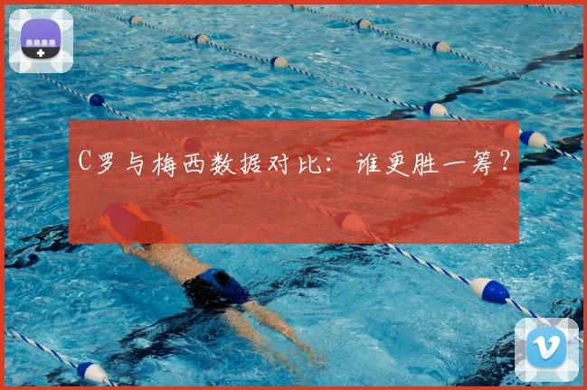 C罗与梅西数据对比：谁更胜一筹？