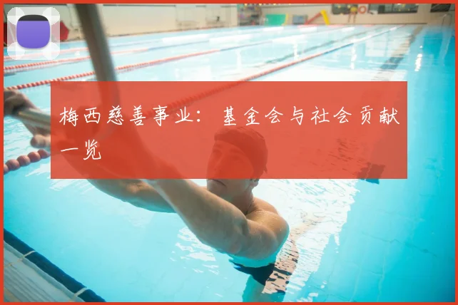 梅西慈善事业：基金会与社会贡献一览
