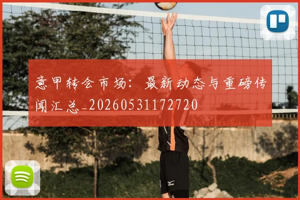 意甲转会市场：最新动态与重磅传闻汇总_20260531172720