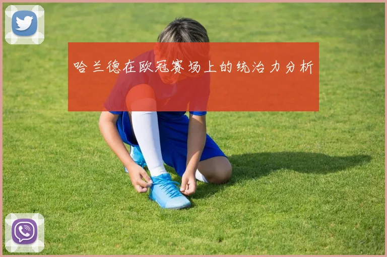 哈兰德在欧冠赛场上的统治力分析