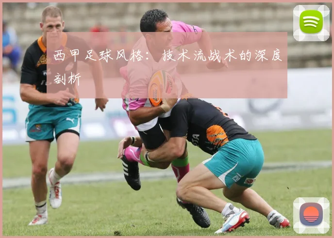 西甲足球风格：技术流战术的深度剖析