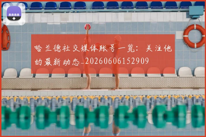 哈兰德社交媒体账号一览：关注他的最新动态_20260606152909