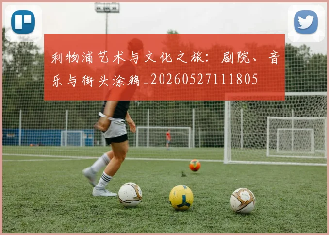 利物浦艺术与文化之旅：剧院、音乐与街头涂鸦_20260527111805