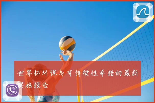 世界杯环保与可持续性举措的最新实施报告